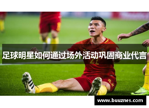 足球明星如何通过场外活动巩固商业代言